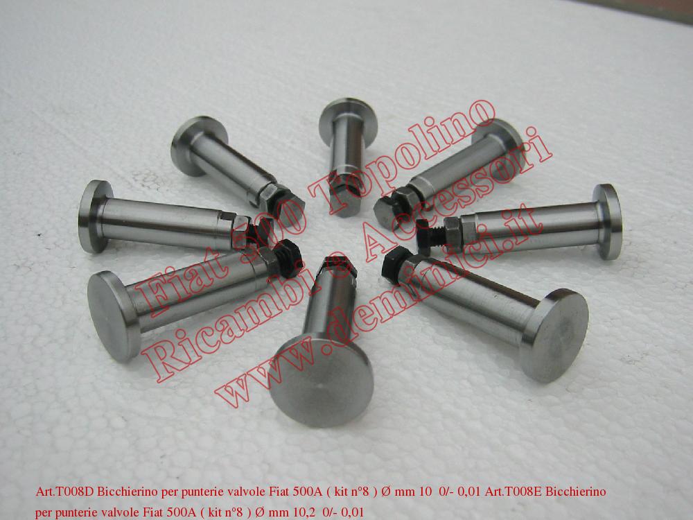 Art.T008D Bicchierino per punterie valvole Fiat 500A ( kit n°8 ) Ø mm 10  0/- 0,01 Art.T008E Bicchierino per punterie valvole Fiat 500A ( kit n°8 ) Ø mm 10,2  0/- 0,01